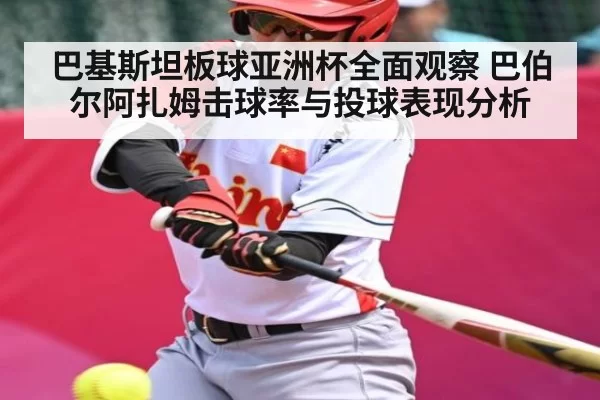 巴基斯坦板球亚洲杯全面观察 巴伯尔阿扎姆击球率与投球表现分析